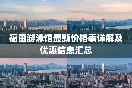 福田游泳館最新價格表詳解及優(yōu)惠信息匯總
