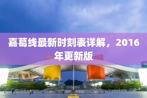 嘉葛線最新時刻表詳解，2016年更新版