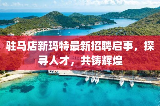 駐馬店新瑪特最新招聘啟事，探尋人才，共鑄輝煌