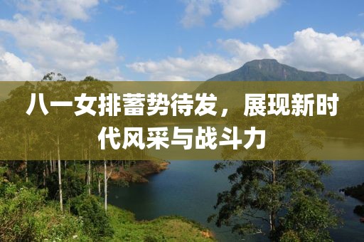 八一女排蓄勢待發(fā)，展現(xiàn)新時(shí)代風(fēng)采與戰(zhàn)斗力