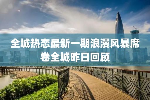 全城熱戀最新一期浪漫風(fēng)暴席卷全城昨日回顧