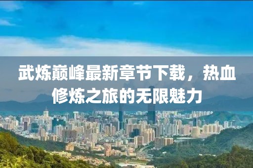 武煉巔峰最新章節(jié)下載，熱血修煉之旅的無限魅力