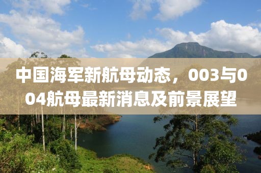 中國海軍新航母動態(tài)，003與004航母最新消息及前景展望
