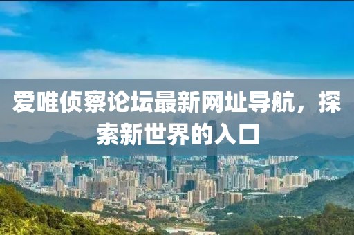 愛唯偵察論壇最新網(wǎng)址導(dǎo)航，探索新世界的入口