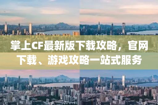 掌上CF最新版下載攻略，官網下載、游戲攻略一站式服務