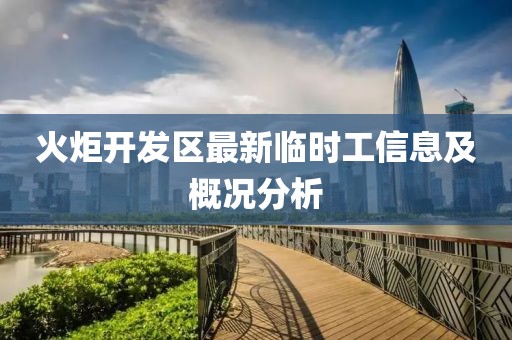 火炬開發(fā)區(qū)最新臨時(shí)工信息及概況分析