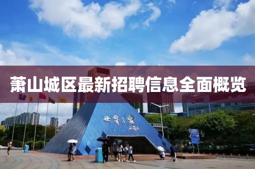 蕭山城區(qū)最新招聘信息全面概覽
