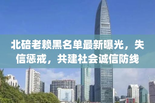 北碚老賴黑名單最新曝光，失信懲戒，共建社會誠信防線