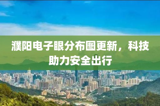 濮陽電子眼分布圖更新，科技助力安全出行