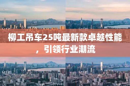 柳工吊車25噸最新款卓越性能，引領(lǐng)行業(yè)潮流