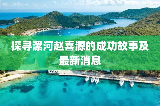 探尋漯河趙喜源的成功故事及最新消息