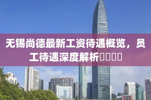 無錫尚德最新工資待遇概覽，員工待遇深度解析????