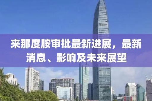 來(lái)那度胺審批最新進(jìn)展，最新消息、影響及未來(lái)展望