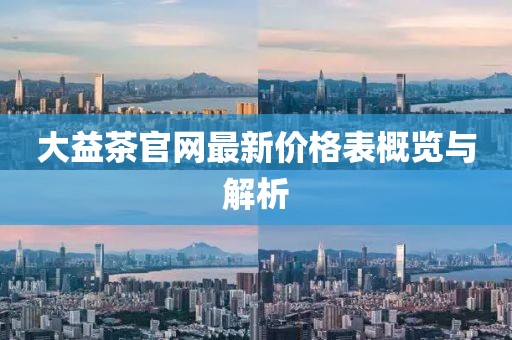 大益茶官網(wǎng)最新價(jià)格表概覽與解析