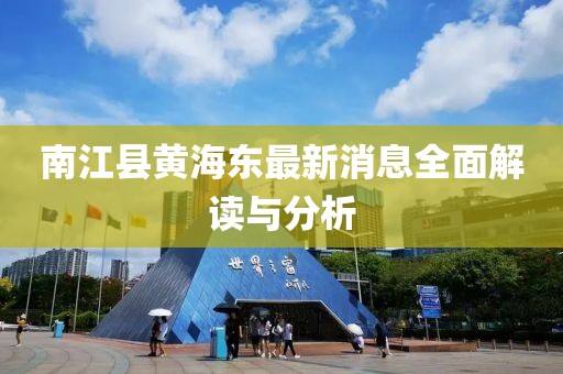 南江縣黃海東最新消息全面解讀與分析