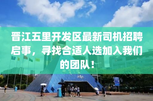 晉江五里開發(fā)區(qū)最新司機(jī)招聘啟事，尋找合適人選加入我們的團(tuán)隊(duì)！