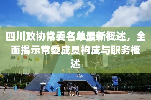 四川政協(xié)常委名單最新概述，全面揭示常委成員構(gòu)成與職務(wù)概述