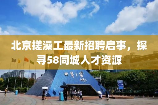 北京搓澡工最新招聘啟事，探尋58同城人才資源
