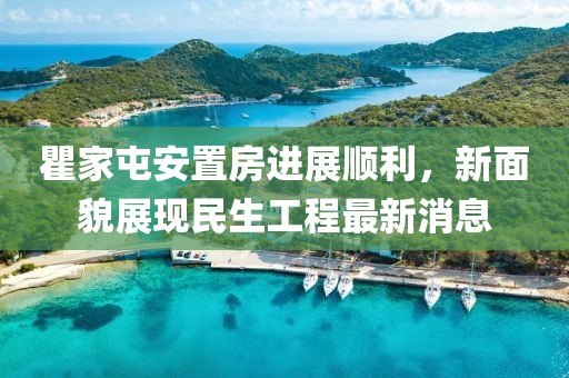 瞿家屯安置房進展順利，新面貌展現(xiàn)民生工程最新消息