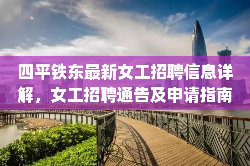 四平鐵東最新女工招聘信息詳解，女工招聘通告及申請(qǐng)指南