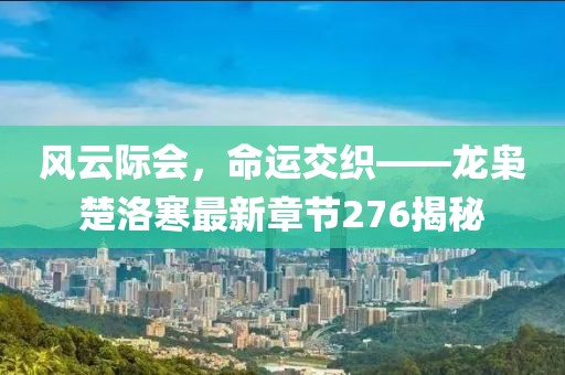 風(fēng)云際會(huì)，命運(yùn)交織——龍梟楚洛寒最新章節(jié)276揭秘