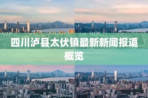 四川瀘縣太伏鎮(zhèn)最新新聞報道概覽