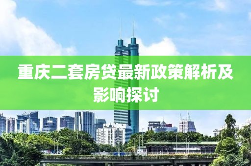 重慶二套房貸最新政策解析及影響探討