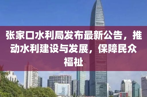 張家口水利局發(fā)布最新公告，推動(dòng)水利建設(shè)與發(fā)展，保障民眾福祉