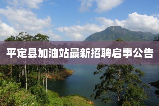 平定縣加油站最新招聘啟事公告