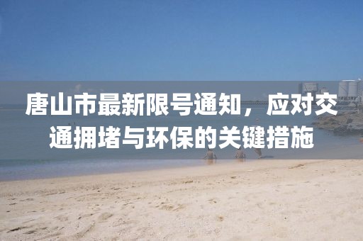 唐山市最新限號(hào)通知，應(yīng)對(duì)交通擁堵與環(huán)保的關(guān)鍵措施