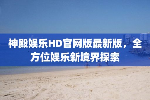 神殿娛樂HD官網(wǎng)版最新版，全方位娛樂新境界探索