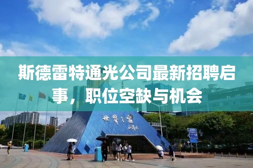 斯德雷特通光公司最新招聘啟事，職位空缺與機(jī)會