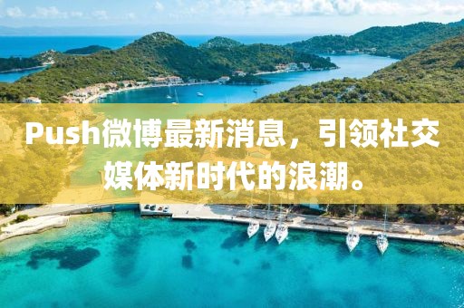 Push微博最新消息，引領社交媒體新時代的浪潮。