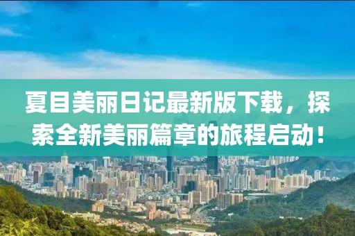 夏目美麗日記最新版下載，探索全新美麗篇章的旅程啟動(dòng)！