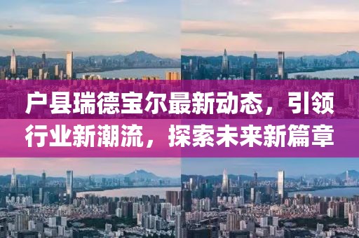 戶縣瑞德寶爾最新動(dòng)態(tài)，引領(lǐng)行業(yè)新潮流，探索未來新篇章