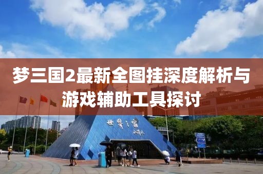夢三國2最新全圖掛深度解析與游戲輔助工具探討