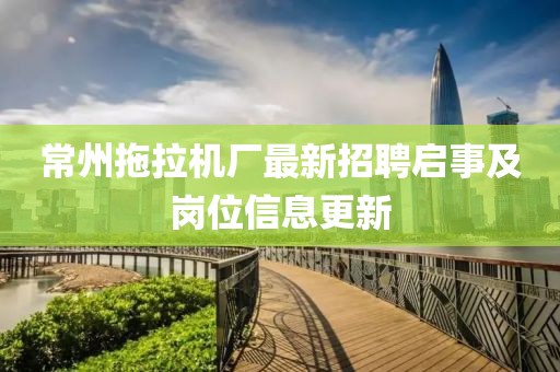 常州拖拉機廠最新招聘啟事及崗位信息更新