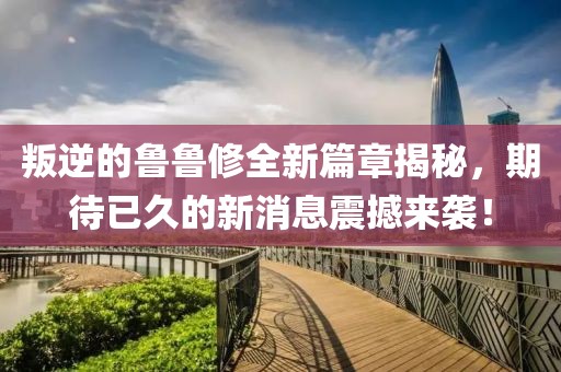 叛逆的魯魯修全新篇章揭秘，期待已久的新消息震撼來襲！