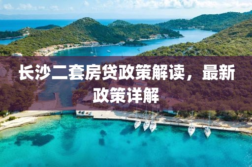 長(zhǎng)沙二套房貸政策解讀，最新政策詳解