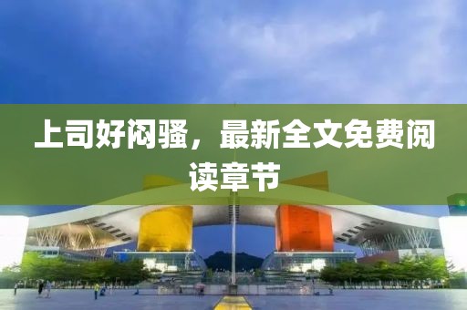 上司好悶騷，最新全文免費(fèi)閱讀章節(jié)