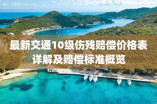 最新交通10級傷殘賠償價格表詳解及賠償標(biāo)準(zhǔn)概覽