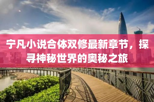 寧凡小說合體雙修最新章節(jié)，探尋神秘世界的奧秘之旅