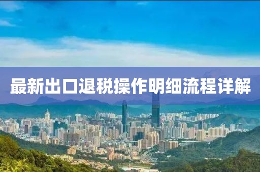 最新出口退稅操作明細(xì)流程詳解