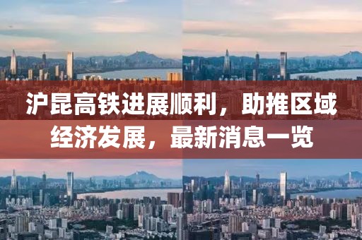 滬昆高鐵進展順利，助推區(qū)域經(jīng)濟發(fā)展，最新消息一覽