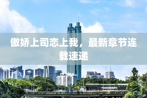 傲嬌上司戀上我，最新章節(jié)連載速遞