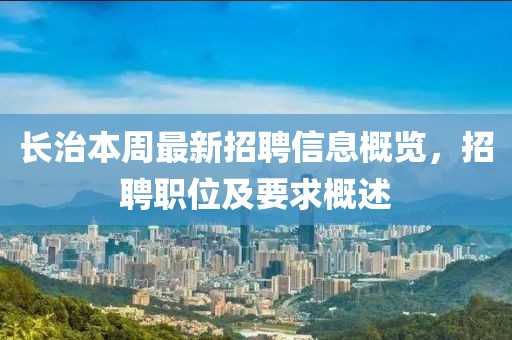 長(zhǎng)治本周最新招聘信息概覽，招聘職位及要求概述