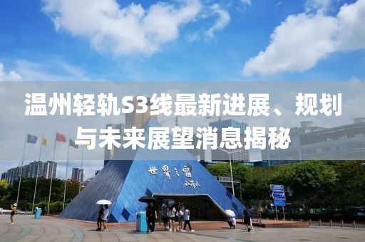溫州輕軌S3線最新進(jìn)展、規(guī)劃與未來展望消息揭秘