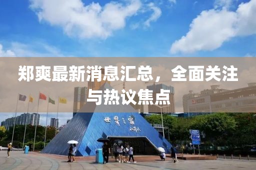 鄭爽最新消息匯總，全面關(guān)注與熱議焦點(diǎn)