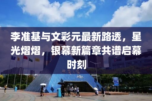李準(zhǔn)基與文彩元最新路透，星光熠熠，銀幕新篇章共譜啟幕時(shí)刻