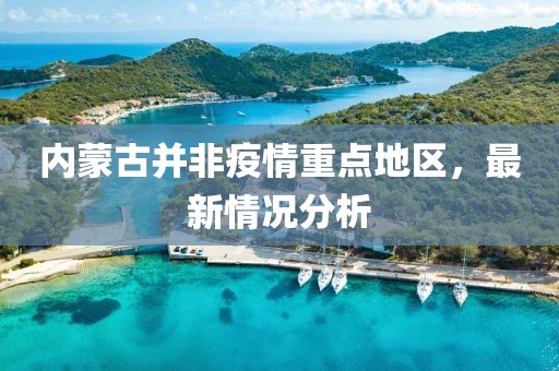 內蒙古并非疫情重點地區(qū)，最新情況分析